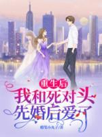 重生后，我和死對(duì)頭先婚后愛(ài)了