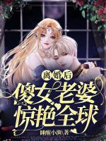 離婚后，傻女老婆驚艷全球