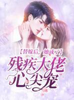 替嫁后，她成了殘疾大佬心尖寵