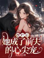 擺爛后，她成了前夫的心尖寵
