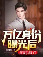 萬億身份曝光后，前妻后悔了！