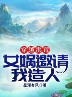 穿越洪荒：女?huà)z邀請(qǐng)我造人