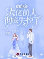 離婚后，大佬前夫徹底失控了