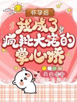 懷孕后我成了瘋批大佬的掌心嬌