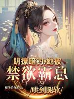 明撩暗釣，她被禁欲霸總哄到腿軟