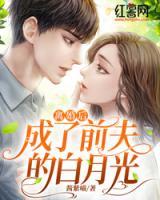 離婚后，成了前夫的白月光