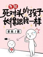 為何死對(duì)頭的孩子長(zhǎng)得跟我一樣