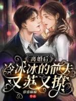 離婚后，冷冰冰的前夫又蘇又撩