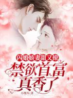 閃婚嬌妻甜又撩，禁欲首富真香了