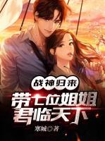 戰(zhàn)神歸來帶七位師姐君臨天下