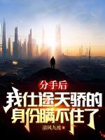 分手后，我仕途天驕身份瞞不住了