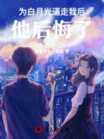 為白月光逼走我后，他后悔了