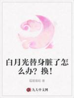 白月光替身臟了怎么辦？換！