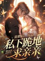退婚后，厲總私下跪地求親親