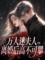 萬人迷夫人離婚后高不可攀