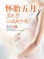 懷胎五月，男友想讓我死于難產(chǎn)