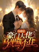 閃婚后，豪門大佬馬甲藏不住
