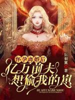 懷孕離婚后，億萬前夫想偷我的崽