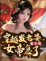 穿越發(fā)媳婦他不領(lǐng)，女帝急了