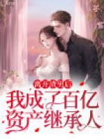 離開渣男后，我成了百億資產(chǎn)繼承人