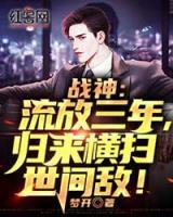 戰(zhàn)神:流放三年，歸來橫掃世間敵！