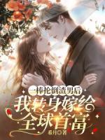 一棒掄倒渣男后，我轉(zhuǎn)身嫁給全球首富
