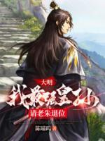 大明：我最強(qiáng)皇孫，請(qǐng)老朱退位