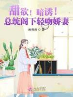 甜欲！暗誘！總統(tǒng)閣下輕吻嬌妻