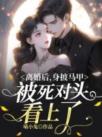 離婚后，身披馬甲被死對(duì)頭看上了