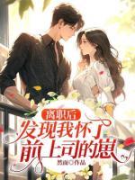 離職后，發(fā)現(xiàn)我懷了前上司的崽