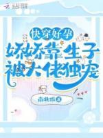 快穿好孕：嬌嬌靠生子被大佬獨(dú)寵