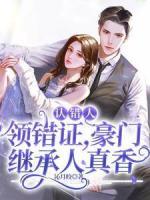 認(rèn)錯人，領(lǐng)錯證，豪門繼承人真香