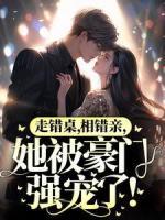 走錯(cuò)桌，相錯(cuò)親，她被豪門(mén)強(qiáng)寵了！