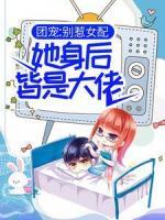 團(tuán)寵：別惹女配，她身后皆是大佬