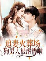 追妻火葬場(chǎng)！狗男人被虐慘啦