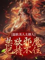 溫軟美人太撩人，禁欲邪魔把持不住