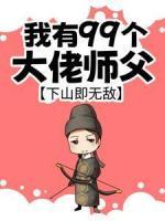 我有99個(gè)大佬師父，下山即無敵