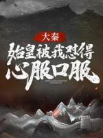 大秦：始皇被我懟得心服口服