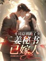 司總別跪了，姜秘書已嫁人！