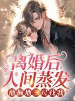 離婚后人間蒸發(fā)，他掘地三尺找我