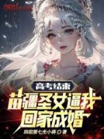高考結(jié)束，苗疆圣女逼我回家成婚