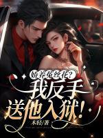 嬌養(yǎng)菟絲花？我反手送他入獄！