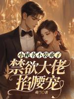 小秘書不裝乖了，禁欲大佬掐腰寵