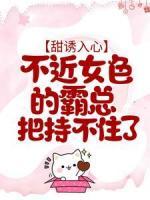 甜誘入心：不近女色的霸總把持不住了