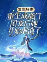 復仇狂妻：重生成豪門團寵后她開始虐渣了