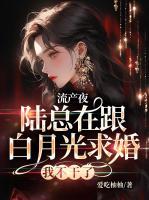流產(chǎn)夜，陸總在跟白月光求婚，我不干了.....