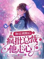 協(xié)議到期后，瘋批總裁他走心了