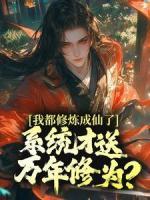 我都修煉成仙了，系統(tǒng)才送萬年修為？