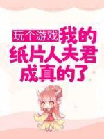 玩?zhèn)€游戲，我的紙片人夫君成真的了？