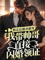 相親總遇奇葩男，我?guī)浉缰苯娱W婚領(lǐng)證！